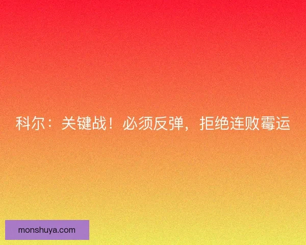 科尔：关键战！必须反弹，拒绝连败霉运
