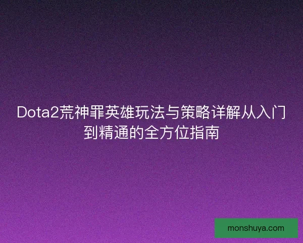 Dota2荒神罪英雄玩法与策略详解从入门到精通的全方位指南
