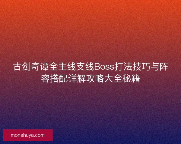 古剑奇谭全主线支线Boss打法技巧与阵容搭配详解攻略大全秘籍