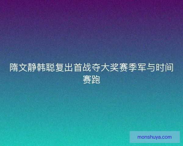 隋文静韩聪复出首战夺大奖赛季军与时间赛跑