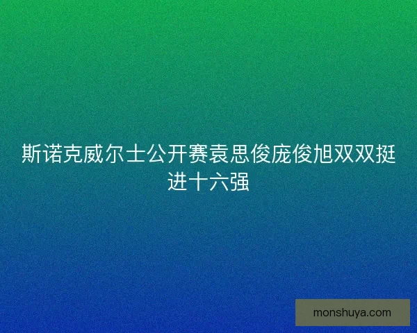 斯诺克威尔士公开赛袁思俊庞俊旭双双挺进十六强