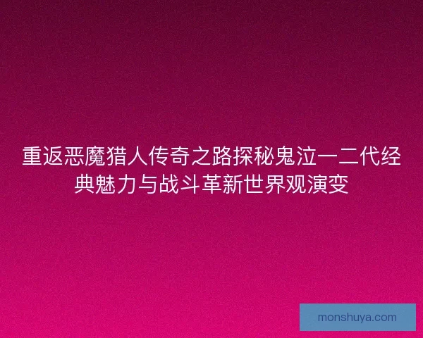 重返恶魔猎人传奇之路探秘鬼泣一二代经典魅力与战斗革新世界观演变