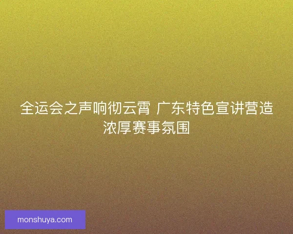 全运会之声响彻云霄 广东特色宣讲营造浓厚赛事氛围