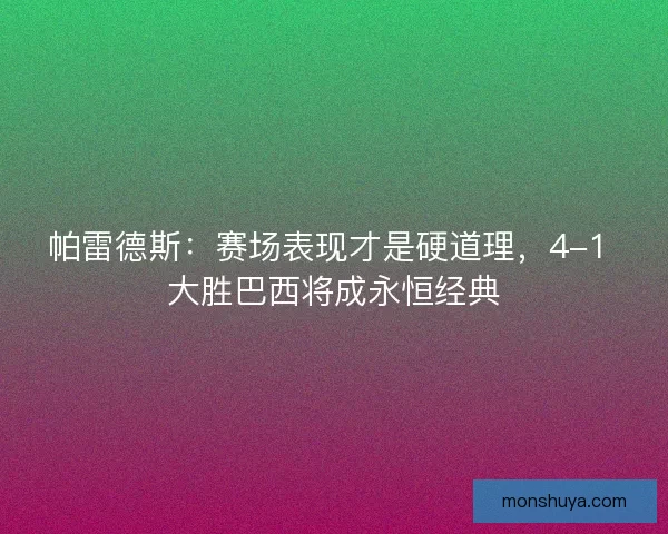 帕雷德斯：赛场表现才是硬道理，4-1 大胜巴西将成永恒经典